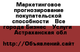 Маркетинговое прогнозирование покупательской способности - Все города Бизнес » Услуги   . Астраханская обл.